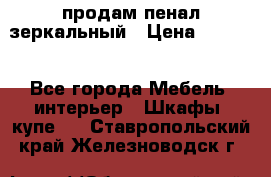 продам пенал зеркальный › Цена ­ 1 500 - Все города Мебель, интерьер » Шкафы, купе   . Ставропольский край,Железноводск г.